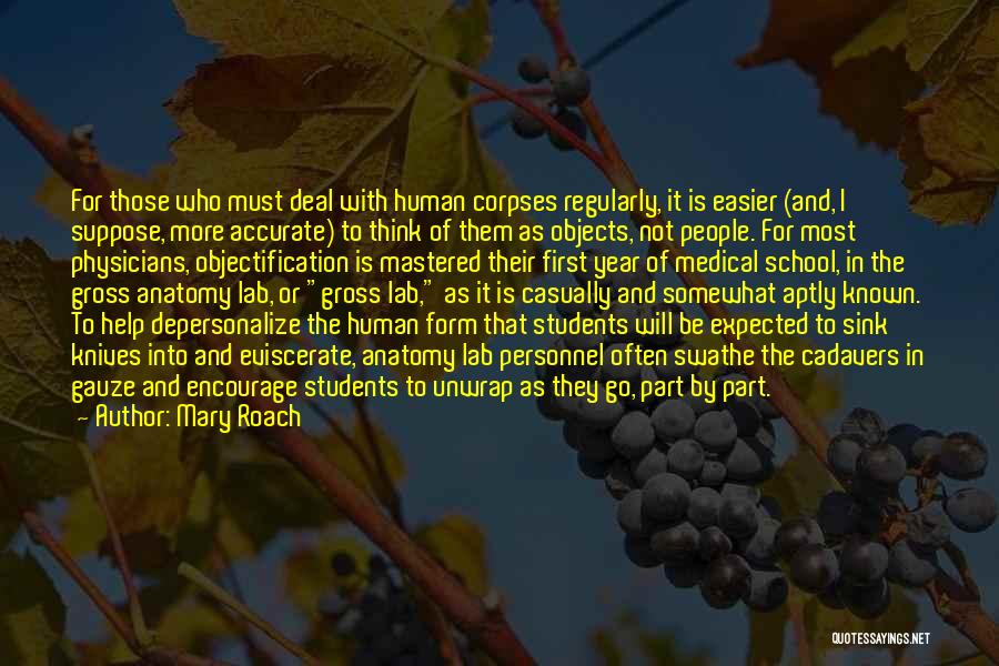 Mary Roach Quotes: For Those Who Must Deal With Human Corpses Regularly, It Is Easier (and, I Suppose, More Accurate) To Think Of