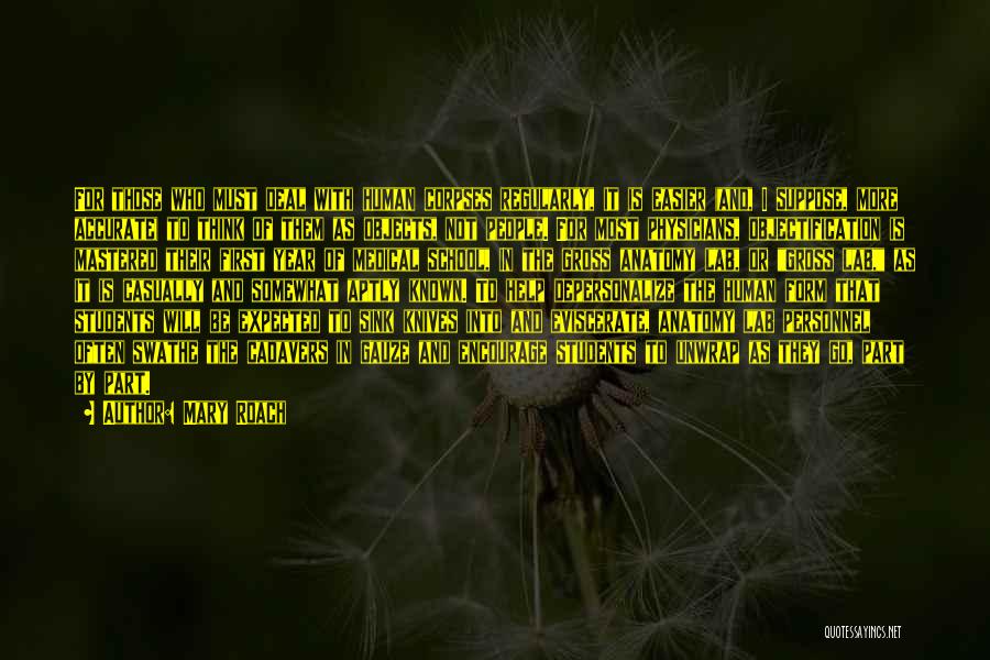 Mary Roach Quotes: For Those Who Must Deal With Human Corpses Regularly, It Is Easier (and, I Suppose, More Accurate) To Think Of