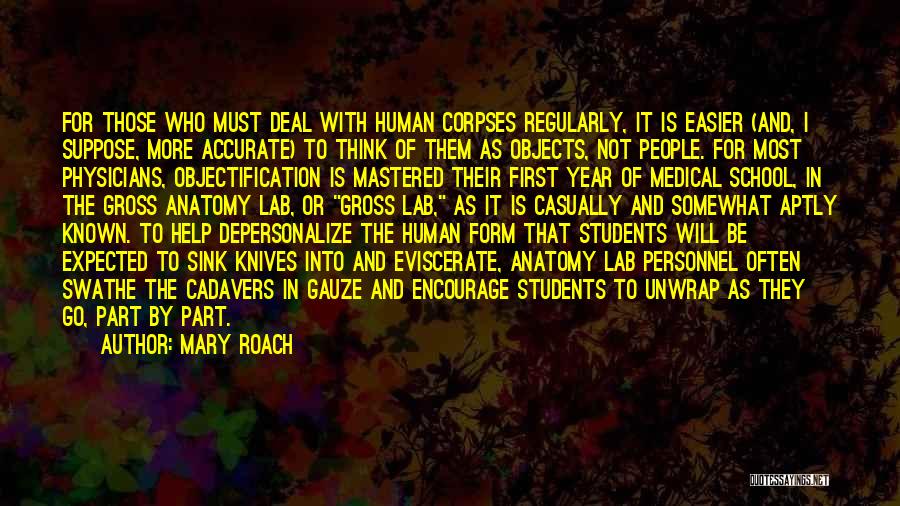 Mary Roach Quotes: For Those Who Must Deal With Human Corpses Regularly, It Is Easier (and, I Suppose, More Accurate) To Think Of
