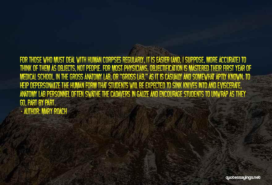 Mary Roach Quotes: For Those Who Must Deal With Human Corpses Regularly, It Is Easier (and, I Suppose, More Accurate) To Think Of