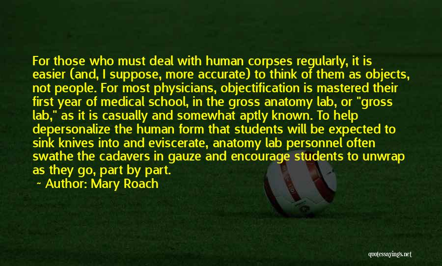Mary Roach Quotes: For Those Who Must Deal With Human Corpses Regularly, It Is Easier (and, I Suppose, More Accurate) To Think Of
