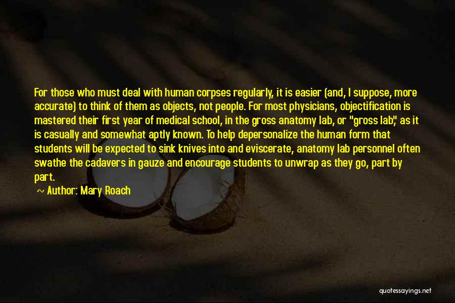 Mary Roach Quotes: For Those Who Must Deal With Human Corpses Regularly, It Is Easier (and, I Suppose, More Accurate) To Think Of