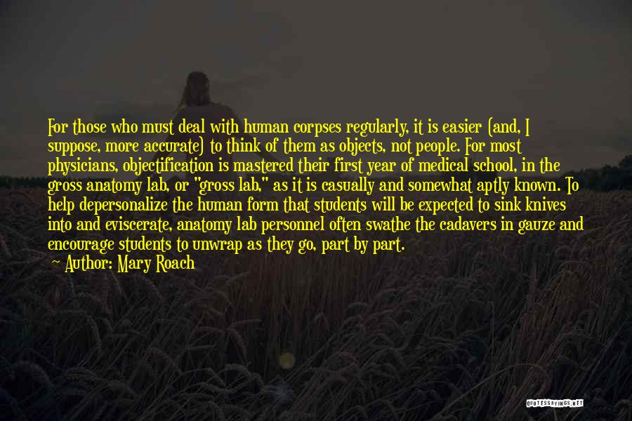 Mary Roach Quotes: For Those Who Must Deal With Human Corpses Regularly, It Is Easier (and, I Suppose, More Accurate) To Think Of