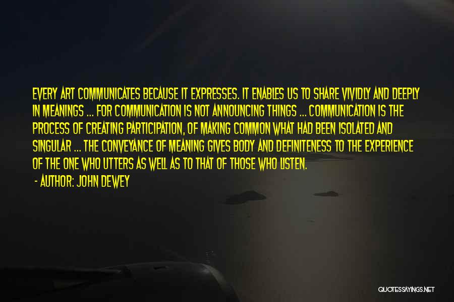 John Dewey Quotes: Every Art Communicates Because It Expresses. It Enables Us To Share Vividly And Deeply In Meanings ... For Communication Is