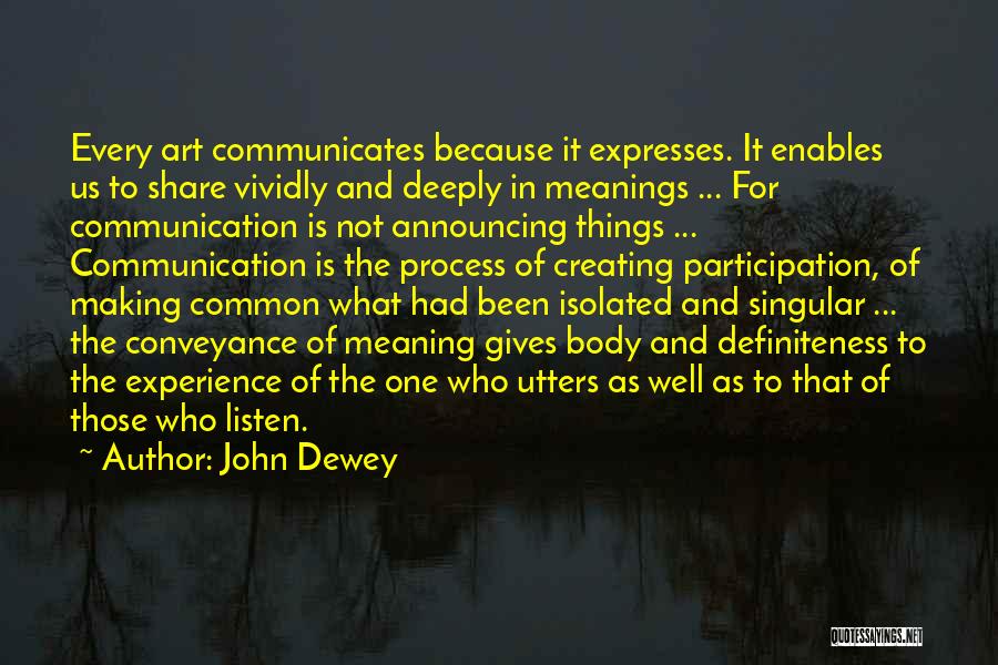 John Dewey Quotes: Every Art Communicates Because It Expresses. It Enables Us To Share Vividly And Deeply In Meanings ... For Communication Is