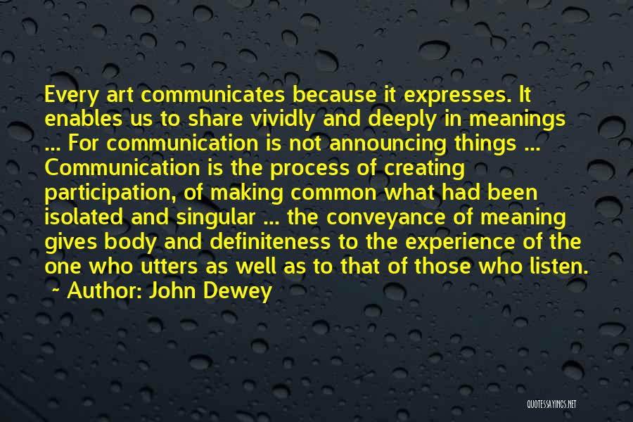 John Dewey Quotes: Every Art Communicates Because It Expresses. It Enables Us To Share Vividly And Deeply In Meanings ... For Communication Is