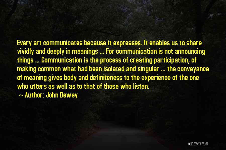 John Dewey Quotes: Every Art Communicates Because It Expresses. It Enables Us To Share Vividly And Deeply In Meanings ... For Communication Is