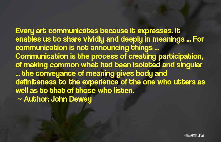 John Dewey Quotes: Every Art Communicates Because It Expresses. It Enables Us To Share Vividly And Deeply In Meanings ... For Communication Is