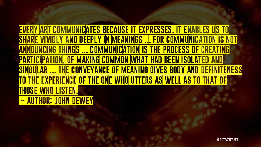 John Dewey Quotes: Every Art Communicates Because It Expresses. It Enables Us To Share Vividly And Deeply In Meanings ... For Communication Is