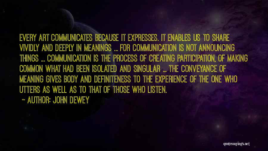 John Dewey Quotes: Every Art Communicates Because It Expresses. It Enables Us To Share Vividly And Deeply In Meanings ... For Communication Is