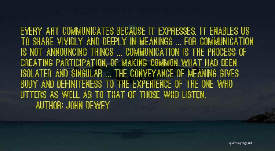 John Dewey Quotes: Every Art Communicates Because It Expresses. It Enables Us To Share Vividly And Deeply In Meanings ... For Communication Is