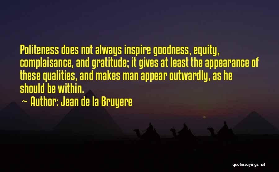 Jean De La Bruyere Quotes: Politeness Does Not Always Inspire Goodness, Equity, Complaisance, And Gratitude; It Gives At Least The Appearance Of These Qualities, And