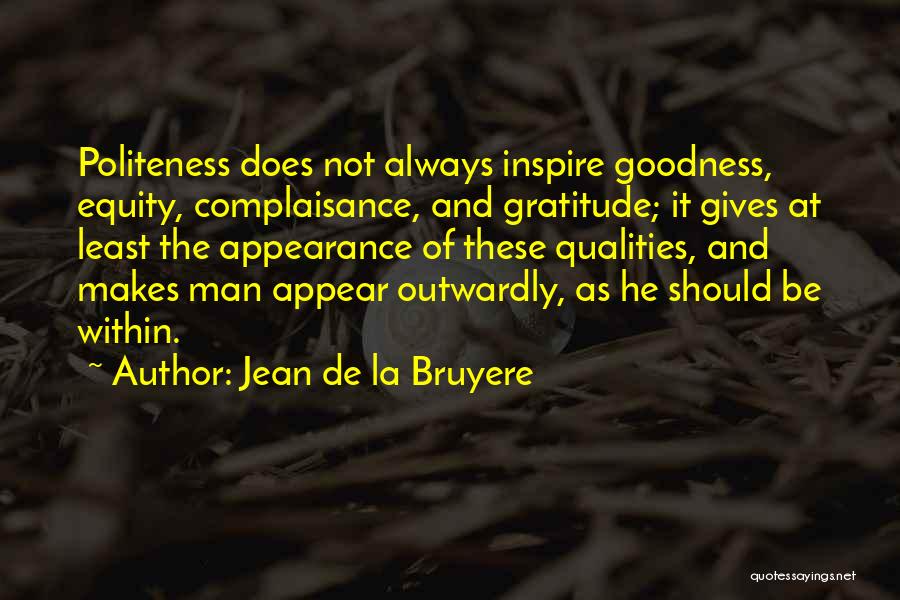 Jean De La Bruyere Quotes: Politeness Does Not Always Inspire Goodness, Equity, Complaisance, And Gratitude; It Gives At Least The Appearance Of These Qualities, And
