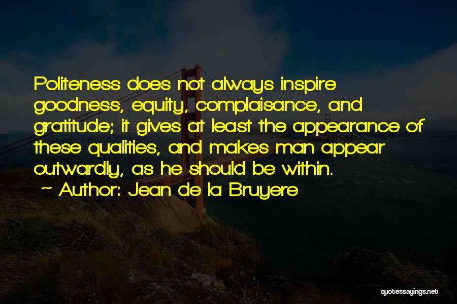 Jean De La Bruyere Quotes: Politeness Does Not Always Inspire Goodness, Equity, Complaisance, And Gratitude; It Gives At Least The Appearance Of These Qualities, And