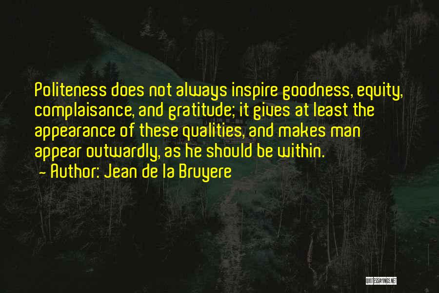 Jean De La Bruyere Quotes: Politeness Does Not Always Inspire Goodness, Equity, Complaisance, And Gratitude; It Gives At Least The Appearance Of These Qualities, And
