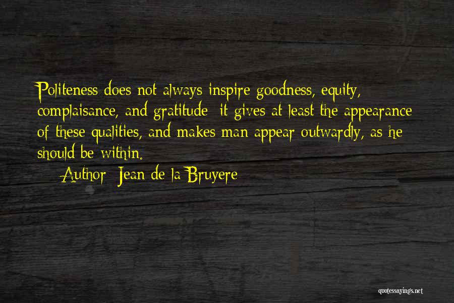 Jean De La Bruyere Quotes: Politeness Does Not Always Inspire Goodness, Equity, Complaisance, And Gratitude; It Gives At Least The Appearance Of These Qualities, And