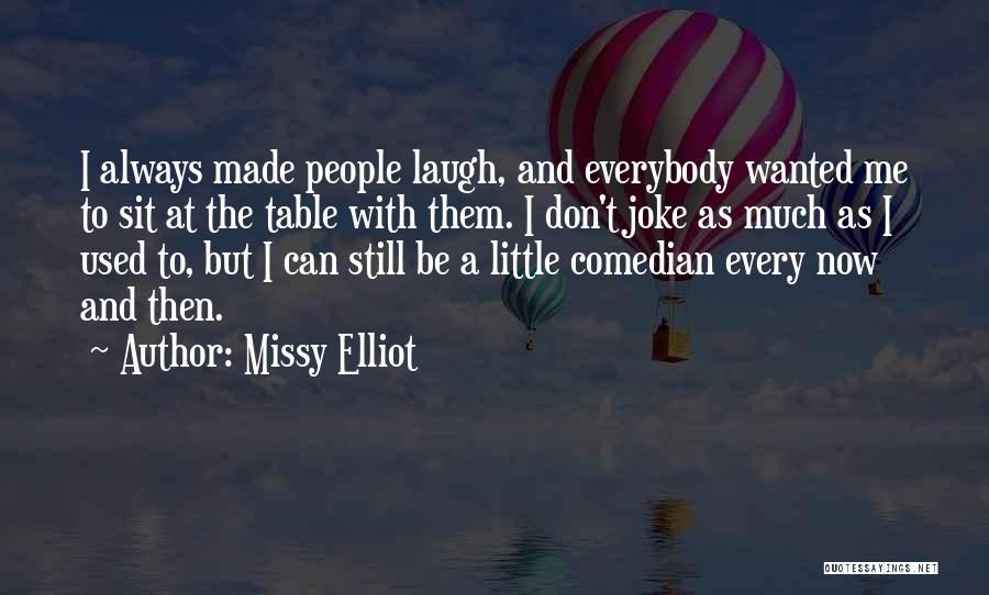 Missy Elliot Quotes: I Always Made People Laugh, And Everybody Wanted Me To Sit At The Table With Them. I Don't Joke As