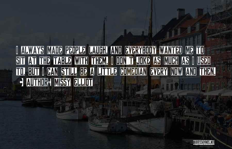 Missy Elliot Quotes: I Always Made People Laugh, And Everybody Wanted Me To Sit At The Table With Them. I Don't Joke As