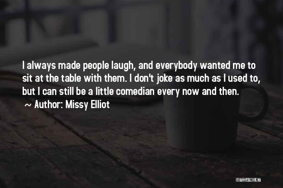 Missy Elliot Quotes: I Always Made People Laugh, And Everybody Wanted Me To Sit At The Table With Them. I Don't Joke As