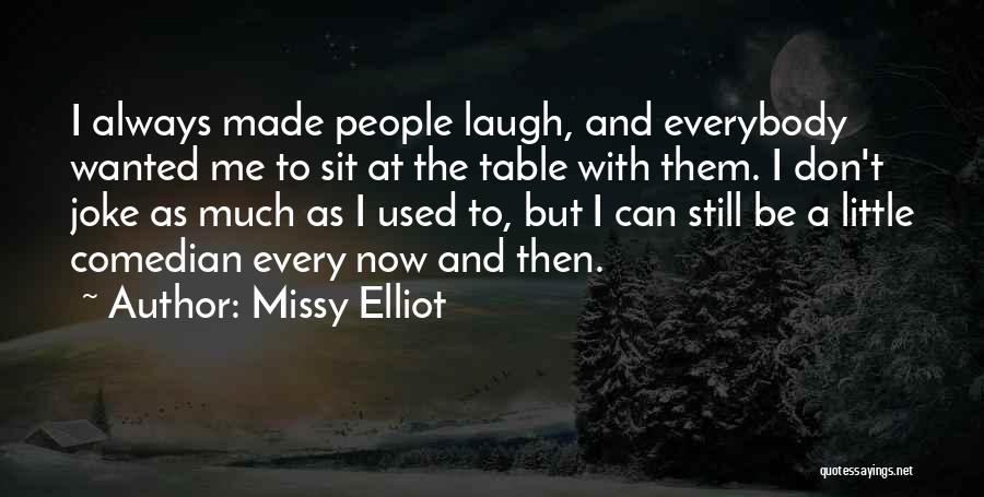 Missy Elliot Quotes: I Always Made People Laugh, And Everybody Wanted Me To Sit At The Table With Them. I Don't Joke As