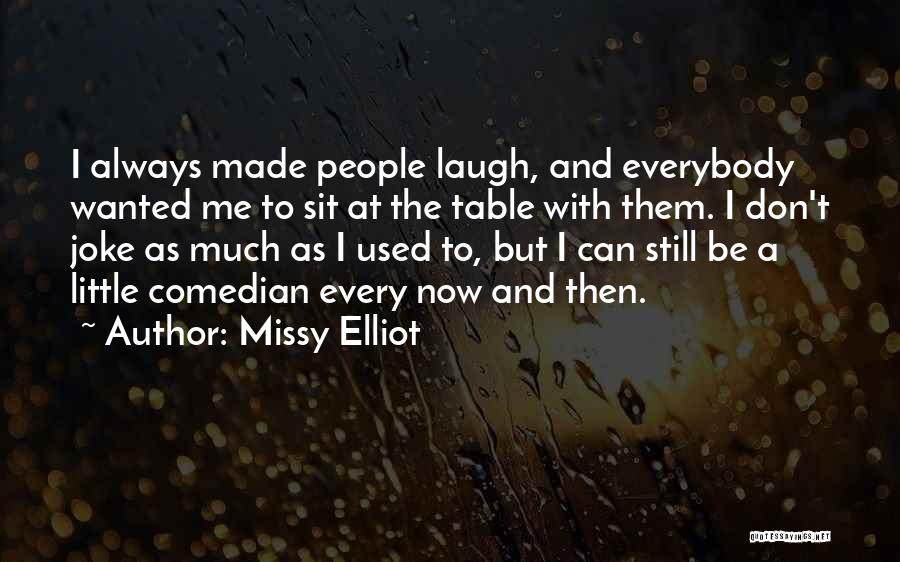 Missy Elliot Quotes: I Always Made People Laugh, And Everybody Wanted Me To Sit At The Table With Them. I Don't Joke As