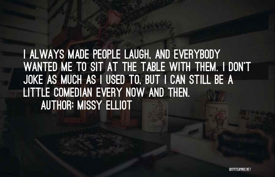 Missy Elliot Quotes: I Always Made People Laugh, And Everybody Wanted Me To Sit At The Table With Them. I Don't Joke As