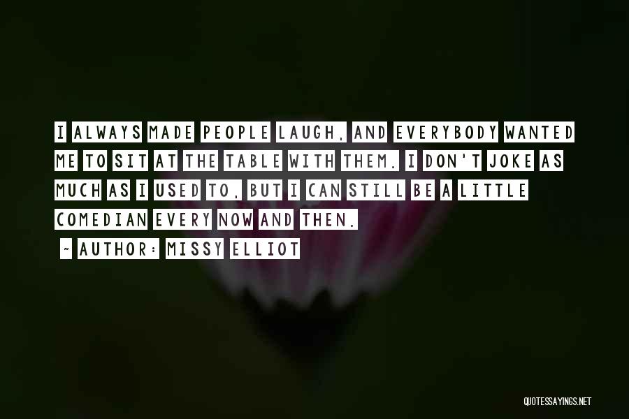 Missy Elliot Quotes: I Always Made People Laugh, And Everybody Wanted Me To Sit At The Table With Them. I Don't Joke As