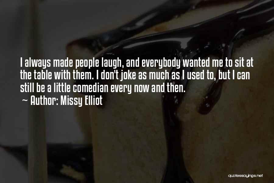 Missy Elliot Quotes: I Always Made People Laugh, And Everybody Wanted Me To Sit At The Table With Them. I Don't Joke As