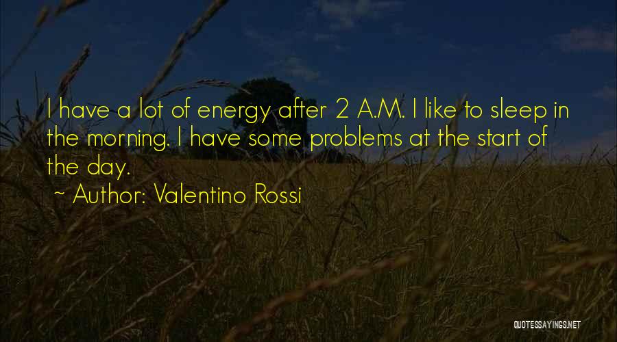 Valentino Rossi Quotes: I Have A Lot Of Energy After 2 A.m. I Like To Sleep In The Morning. I Have Some Problems