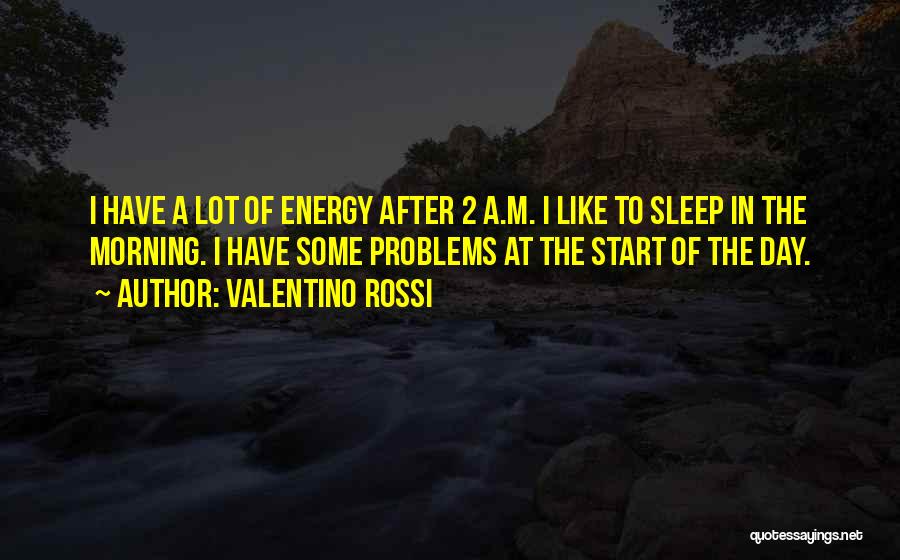 Valentino Rossi Quotes: I Have A Lot Of Energy After 2 A.m. I Like To Sleep In The Morning. I Have Some Problems