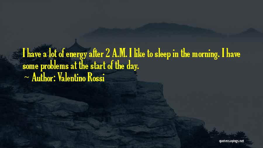 Valentino Rossi Quotes: I Have A Lot Of Energy After 2 A.m. I Like To Sleep In The Morning. I Have Some Problems