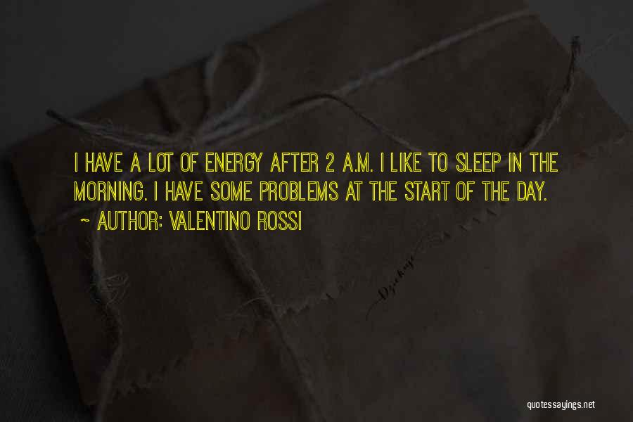 Valentino Rossi Quotes: I Have A Lot Of Energy After 2 A.m. I Like To Sleep In The Morning. I Have Some Problems