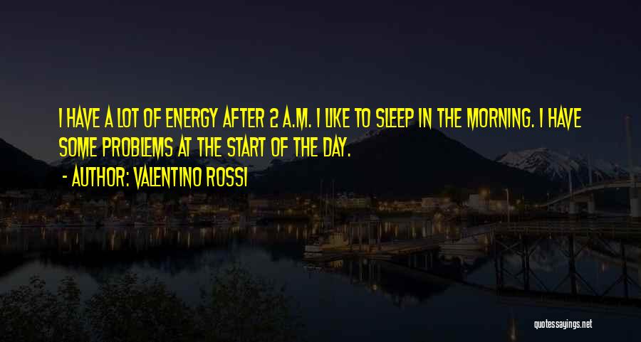 Valentino Rossi Quotes: I Have A Lot Of Energy After 2 A.m. I Like To Sleep In The Morning. I Have Some Problems