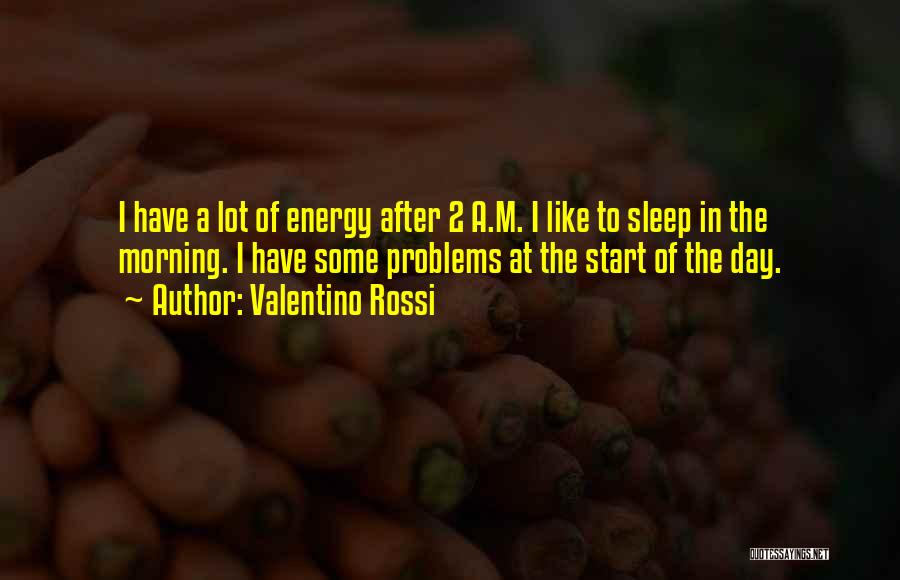 Valentino Rossi Quotes: I Have A Lot Of Energy After 2 A.m. I Like To Sleep In The Morning. I Have Some Problems