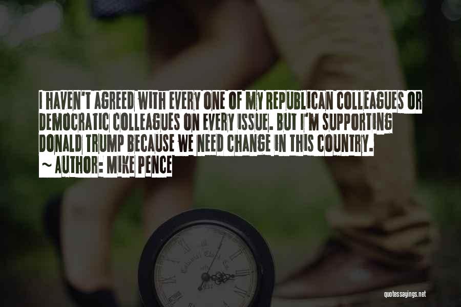 Mike Pence Quotes: I Haven't Agreed With Every One Of My Republican Colleagues Or Democratic Colleagues On Every Issue. But I'm Supporting Donald