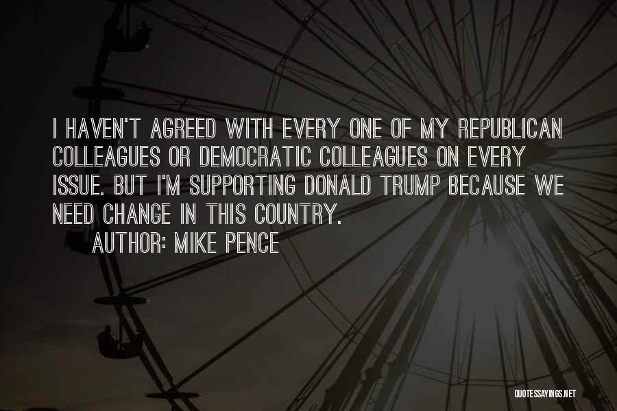 Mike Pence Quotes: I Haven't Agreed With Every One Of My Republican Colleagues Or Democratic Colleagues On Every Issue. But I'm Supporting Donald