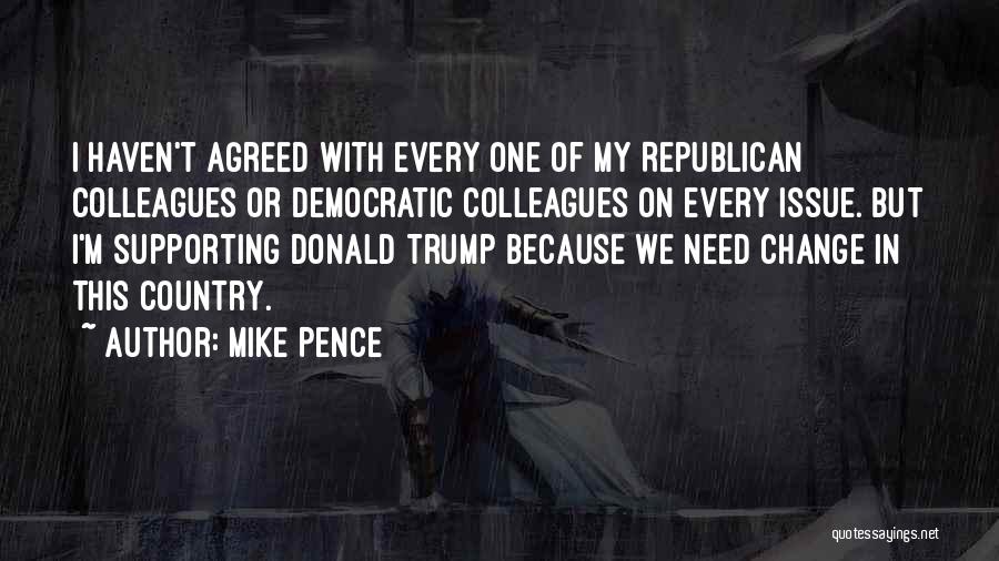 Mike Pence Quotes: I Haven't Agreed With Every One Of My Republican Colleagues Or Democratic Colleagues On Every Issue. But I'm Supporting Donald
