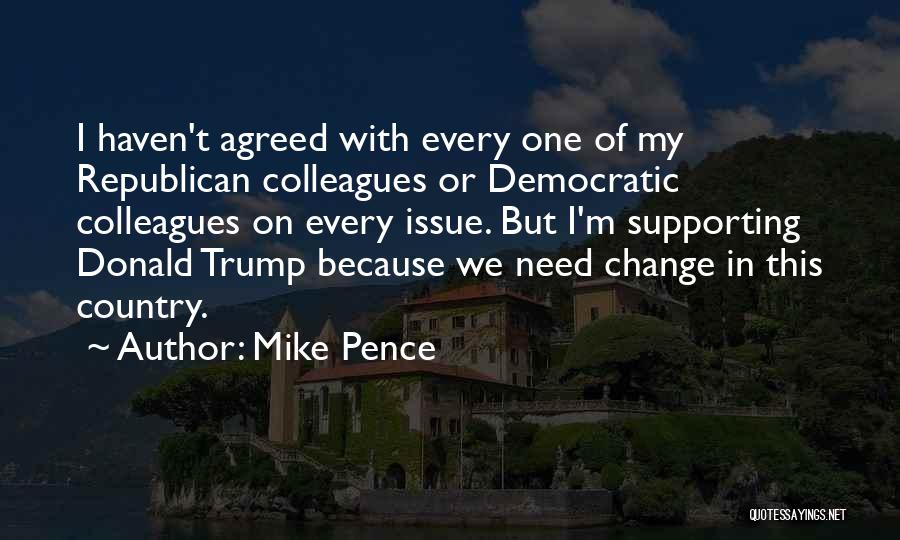 Mike Pence Quotes: I Haven't Agreed With Every One Of My Republican Colleagues Or Democratic Colleagues On Every Issue. But I'm Supporting Donald