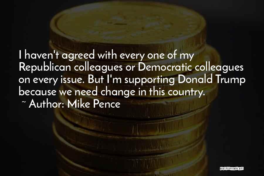 Mike Pence Quotes: I Haven't Agreed With Every One Of My Republican Colleagues Or Democratic Colleagues On Every Issue. But I'm Supporting Donald