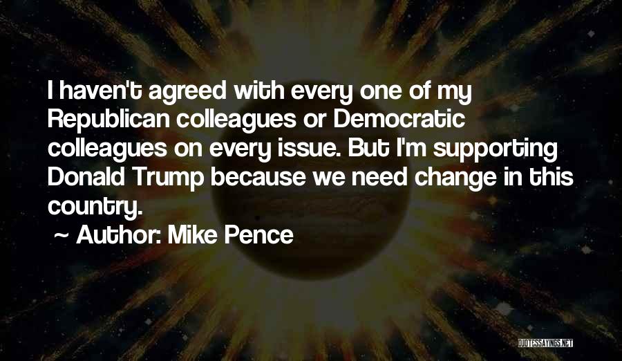 Mike Pence Quotes: I Haven't Agreed With Every One Of My Republican Colleagues Or Democratic Colleagues On Every Issue. But I'm Supporting Donald