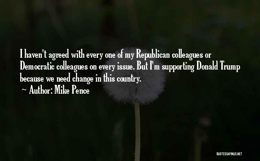 Mike Pence Quotes: I Haven't Agreed With Every One Of My Republican Colleagues Or Democratic Colleagues On Every Issue. But I'm Supporting Donald