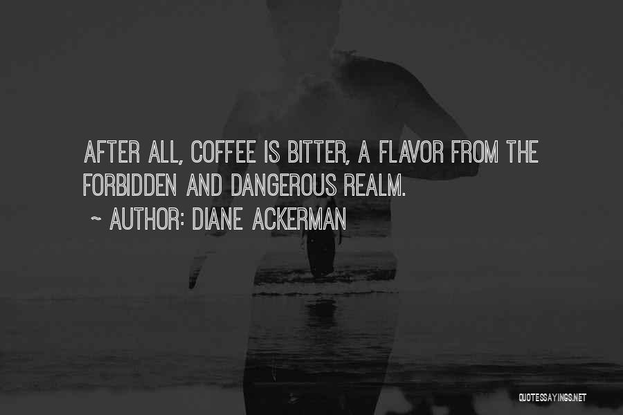 Diane Ackerman Quotes: After All, Coffee Is Bitter, A Flavor From The Forbidden And Dangerous Realm.