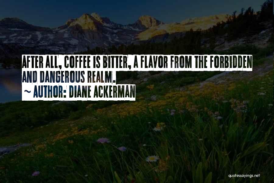 Diane Ackerman Quotes: After All, Coffee Is Bitter, A Flavor From The Forbidden And Dangerous Realm.