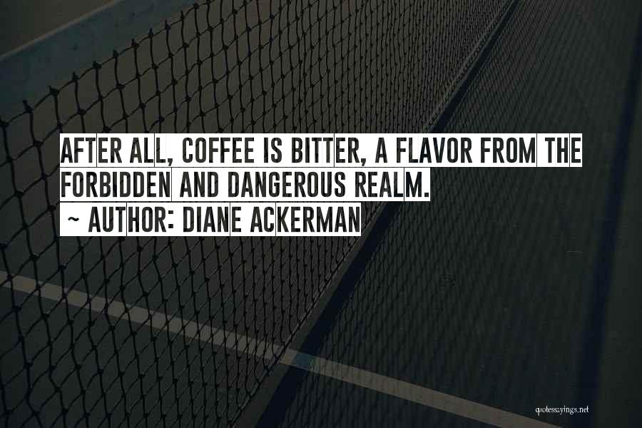 Diane Ackerman Quotes: After All, Coffee Is Bitter, A Flavor From The Forbidden And Dangerous Realm.