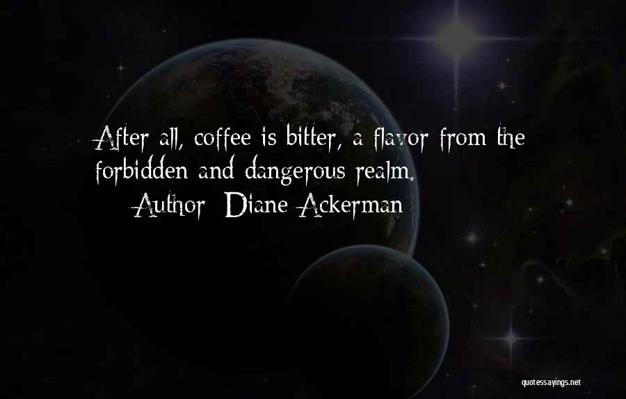 Diane Ackerman Quotes: After All, Coffee Is Bitter, A Flavor From The Forbidden And Dangerous Realm.