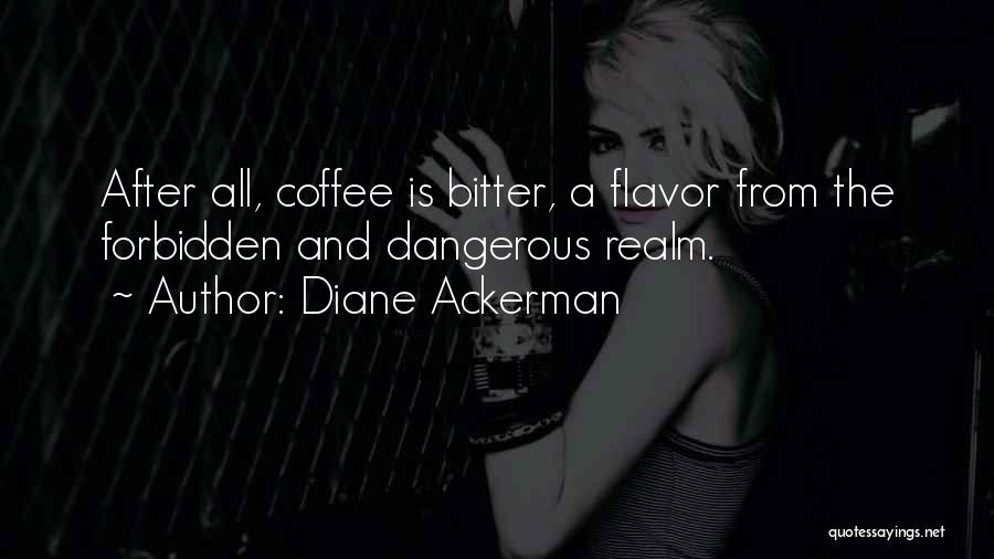 Diane Ackerman Quotes: After All, Coffee Is Bitter, A Flavor From The Forbidden And Dangerous Realm.