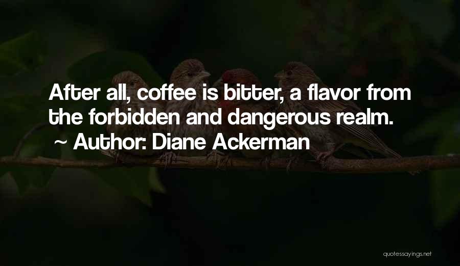 Diane Ackerman Quotes: After All, Coffee Is Bitter, A Flavor From The Forbidden And Dangerous Realm.