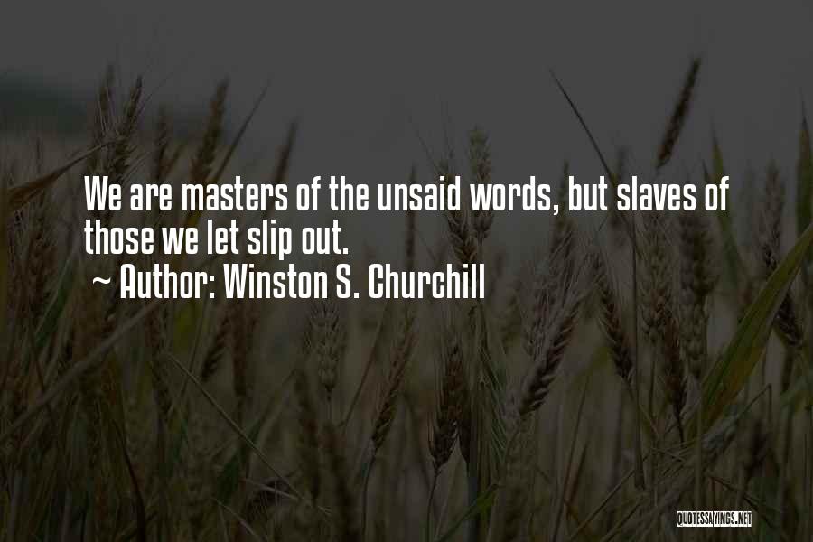 Winston S. Churchill Quotes: We Are Masters Of The Unsaid Words, But Slaves Of Those We Let Slip Out.