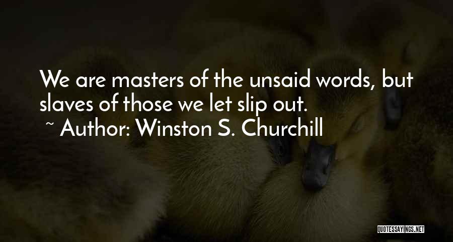 Winston S. Churchill Quotes: We Are Masters Of The Unsaid Words, But Slaves Of Those We Let Slip Out.