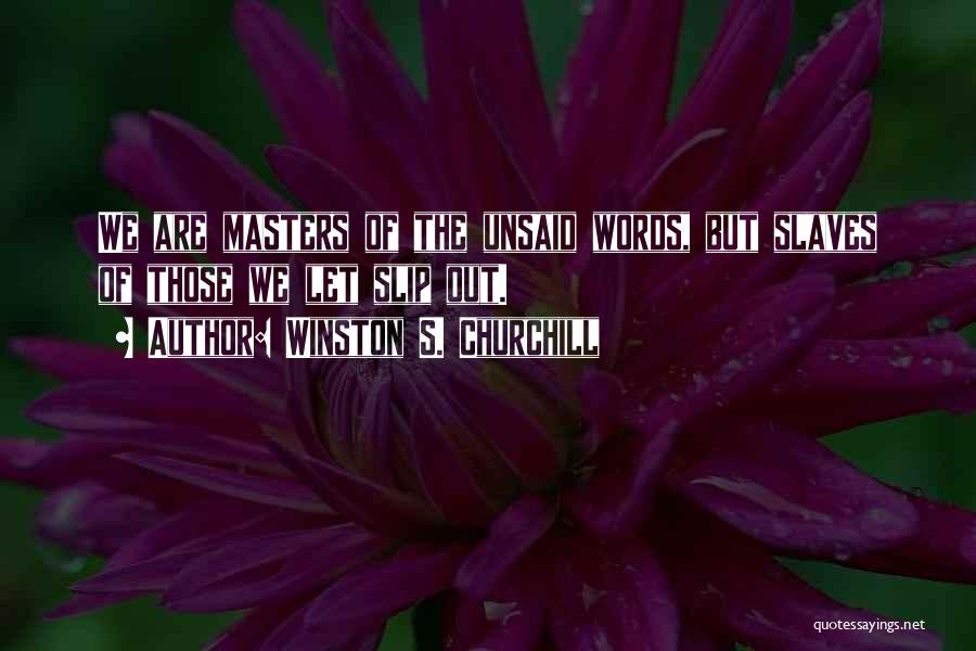 Winston S. Churchill Quotes: We Are Masters Of The Unsaid Words, But Slaves Of Those We Let Slip Out.